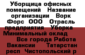 Уборщица офисных помещений › Название организации ­ Ворк Форс, ООО › Отрасль предприятия ­ Уборка › Минимальный оклад ­ 25 000 - Все города Работа » Вакансии   . Татарстан респ.,Чистопольский р-н